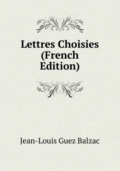 Обложка книги Lettres Choisies (French Edition), Jean-Louis Guez Balzac