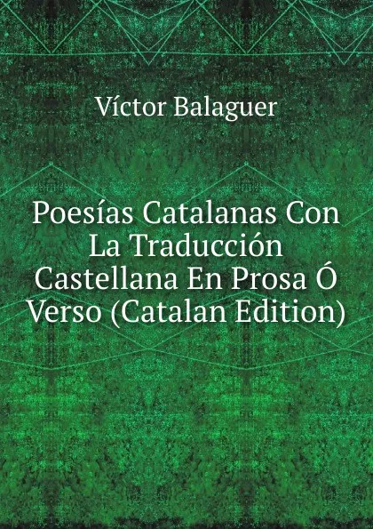 Обложка книги Poesias Catalanas Con La Traduccion Castellana En Prosa O Verso (Catalan Edition), Victor Balaguer