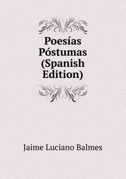 Обложка книги Poesias Postumas (Spanish Edition), Jaime Luciano Balmes