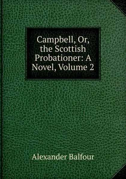 Обложка книги Campbell, Or, the Scottish Probationer: A Novel, Volume 2, Alexander Balfour