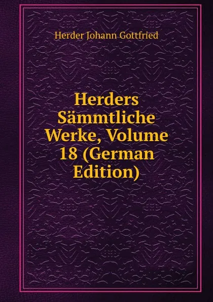 Обложка книги Herders Sammtliche Werke, Volume 18 (German Edition), Herder Johann Gottfried