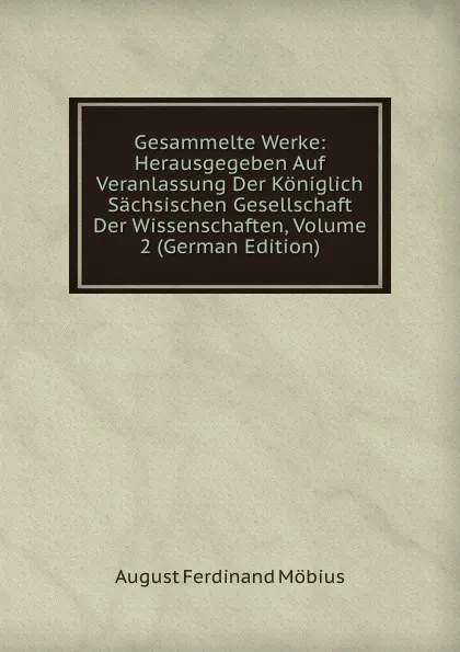 Обложка книги Gesammelte Werke: Herausgegeben Auf Veranlassung Der Koniglich Sachsischen Gesellschaft Der Wissenschaften, Volume 2 (German Edition), August Ferdinand Möbius