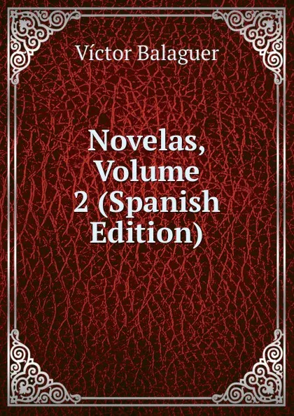 Обложка книги Novelas, Volume 2 (Spanish Edition), Victor Balaguer