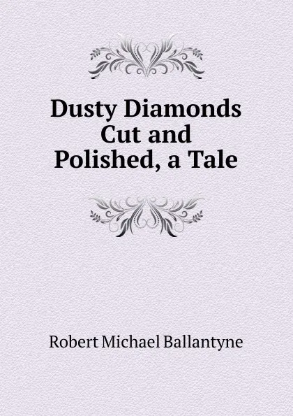 Обложка книги Dusty Diamonds Cut and Polished, a Tale, R. M. Ballantyne