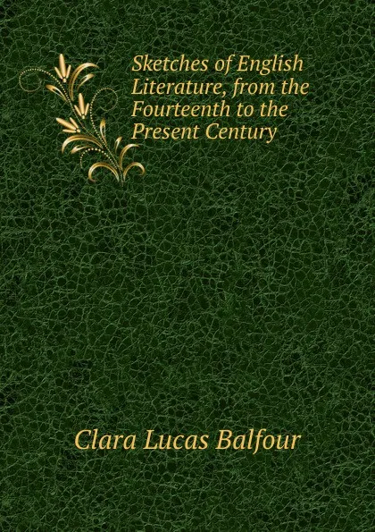 Обложка книги Sketches of English Literature, from the Fourteenth to the Present Century, Clara Lucas Balfour