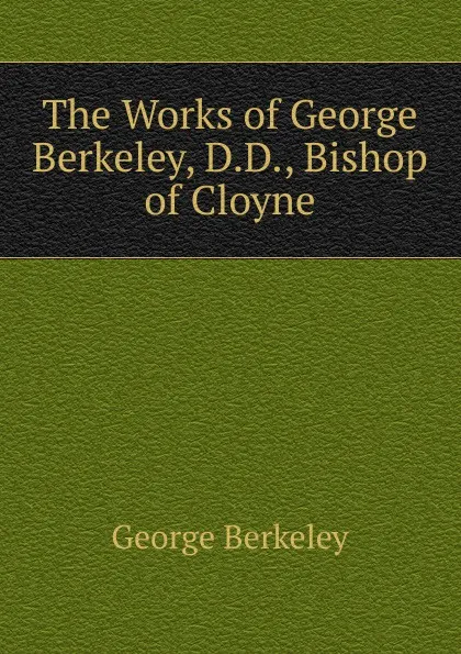 Обложка книги The Works of George Berkeley, D.D., Bishop of Cloyne, George Berkeley