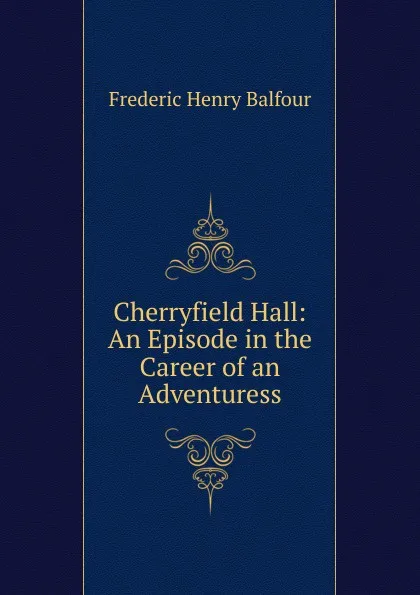 Обложка книги Cherryfield Hall: An Episode in the Career of an Adventuress, Frederic Henry Balfour