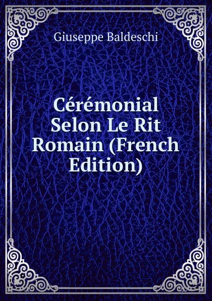 Обложка книги Ceremonial Selon Le Rit Romain (French Edition), Giuseppe Baldeschi