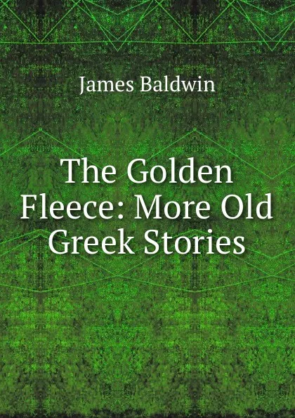 Обложка книги The Golden Fleece: More Old Greek Stories, James Baldwin