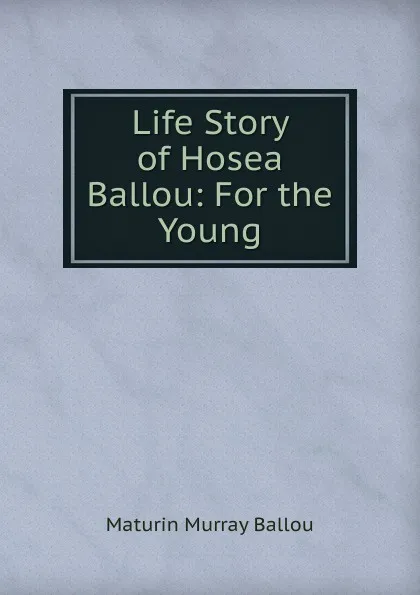 Обложка книги Life Story of Hosea Ballou: For the Young, Maturin Murray Ballou