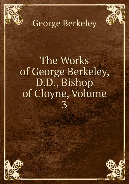 Обложка книги The Works of George Berkeley, D.D., Bishop of Cloyne, Volume 3, George Berkeley