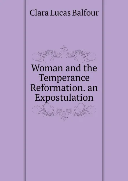 Обложка книги Woman and the Temperance Reformation. an Expostulation, Clara Lucas Balfour