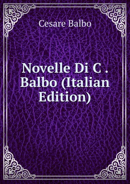 Обложка книги Novelle Di C . Balbo (Italian Edition), Cesare Balbo