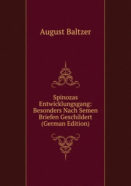 Обложка книги Spinozas Entwicklungsgang: Besonders Nach Semen Briefen Geschildert (German Edition), August Baltzer