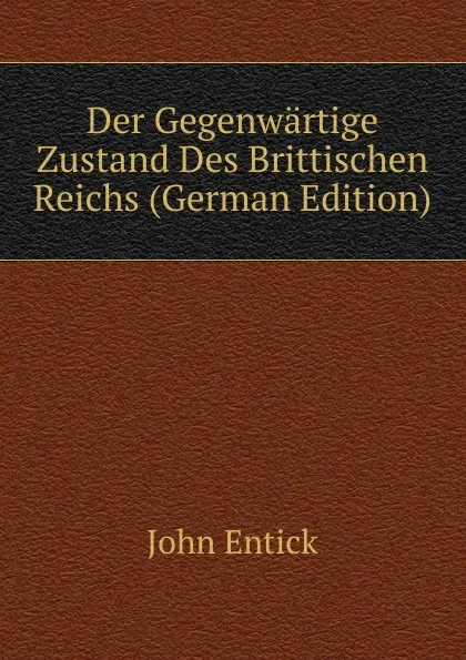 Обложка книги Der Gegenwartige Zustand Des Brittischen Reichs (German Edition), John Entick