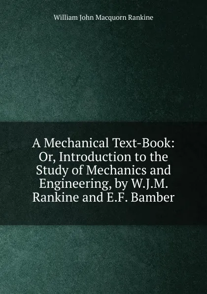 Обложка книги A Mechanical Text-Book: Or, Introduction to the Study of Mechanics and Engineering, by W.J.M. Rankine and E.F. Bamber, William John Macquorn Rankine