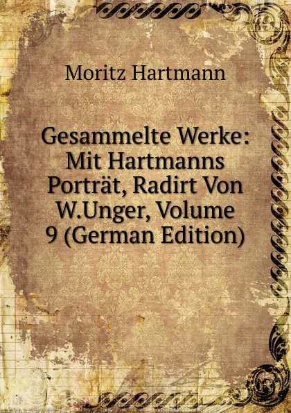 Обложка книги Gesammelte Werke: Mit Hartmanns Portrat, Radirt Von W.Unger, Volume 9 (German Edition), Moritz Hartmann