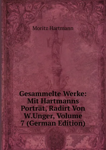 Обложка книги Gesammelte Werke: Mit Hartmanns Portrat, Radirt Von W.Unger, Volume 7 (German Edition), Moritz Hartmann