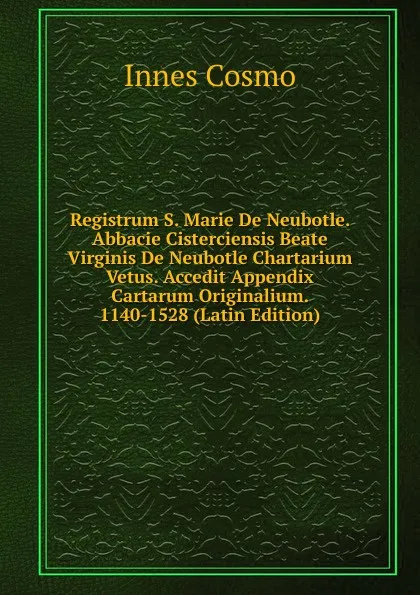 Обложка книги Registrum S. Marie De Neubotle. Abbacie Cisterciensis Beate Virginis De Neubotle Chartarium Vetus. Accedit Appendix Cartarum Originalium. 1140-1528 (Latin Edition), Innes Cosmo