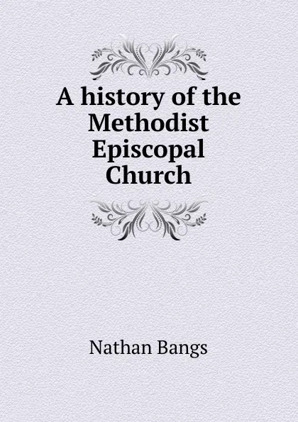 Обложка книги A history of the Methodist Episcopal Church, Nathan Bangs