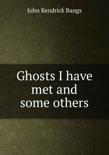 Обложка книги Ghosts I have met and some others, Bangs John Kendrick