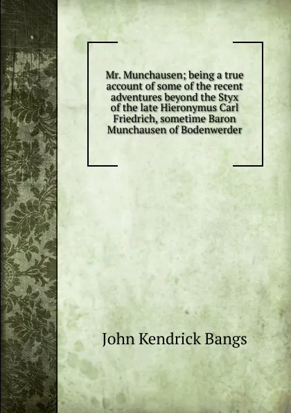 Обложка книги Mr. Munchausen; being a true account of some of the recent adventures beyond the Styx of the late Hieronymus Carl Friedrich, sometime Baron Munchausen of Bodenwerder, Bangs John Kendrick