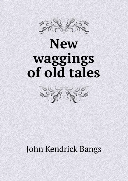 Обложка книги New waggings of old tales, Bangs John Kendrick