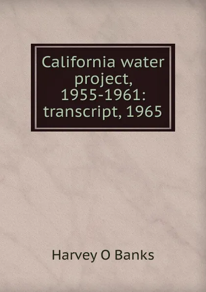 Обложка книги California water project, 1955-1961: transcript, 1965, Harvey O Banks