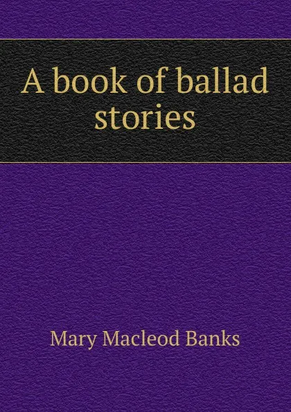 Обложка книги A book of ballad stories, Mary Macleod Banks