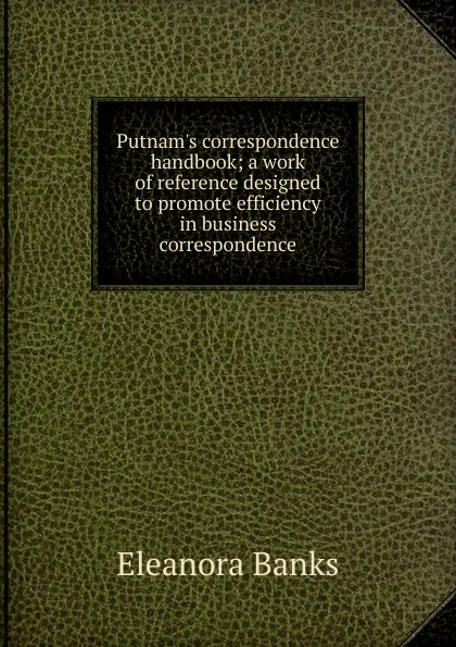 Обложка книги Putnam.s correspondence handbook; a work of reference designed to promote efficiency in business correspondence, Eleanora Banks