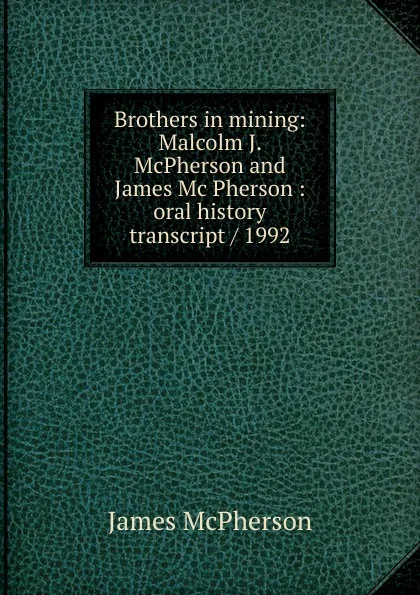 Обложка книги Brothers in mining: Malcolm J. McPherson and James Mc Pherson : oral history transcript / 1992, James McPherson