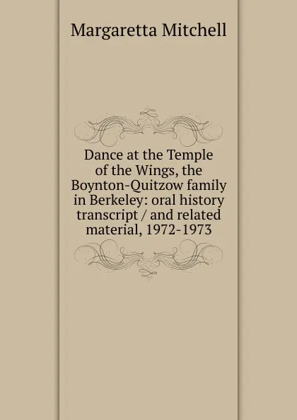 Обложка книги Dance at the Temple of the Wings, the Boynton-Quitzow family in Berkeley: oral history transcript / and related material, 1972-1973, Margaretta Mitchell