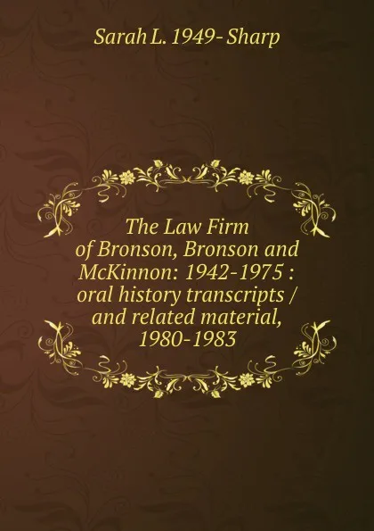 Обложка книги The Law Firm of Bronson, Bronson and McKinnon: 1942-1975 : oral history transcripts / and related material, 1980-1983, Sarah L. 1949- Sharp