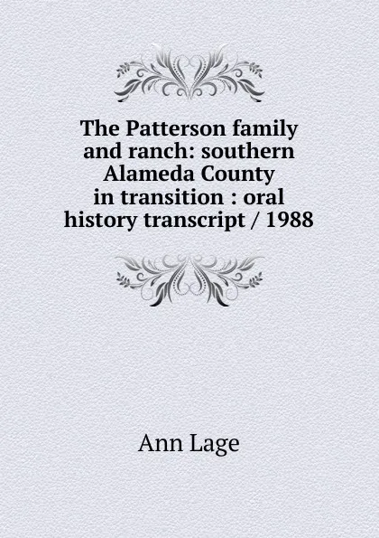 Обложка книги The Patterson family and ranch: southern Alameda County in transition : oral history transcript / 1988, Ann Lage