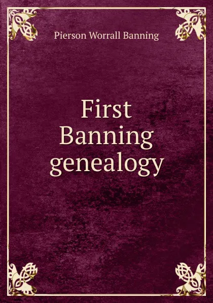 Обложка книги First Banning genealogy, Pierson Worrall Banning