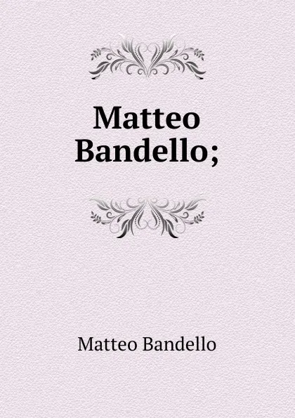 Обложка книги Matteo Bandello;, Matteo Bandello