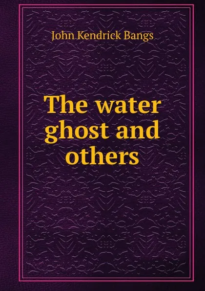 Обложка книги The water ghost and others, Bangs John Kendrick