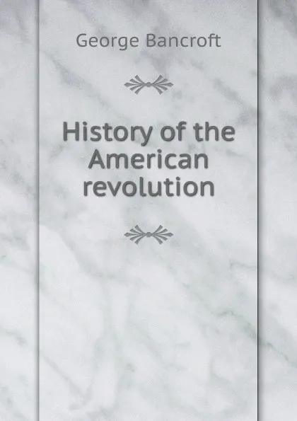 Обложка книги History of the American revolution, George Bancroft
