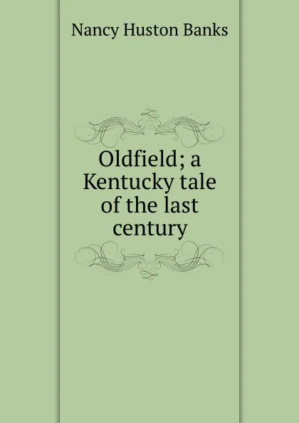 Обложка книги Oldfield; a Kentucky tale of the last century, Nancy Huston Banks