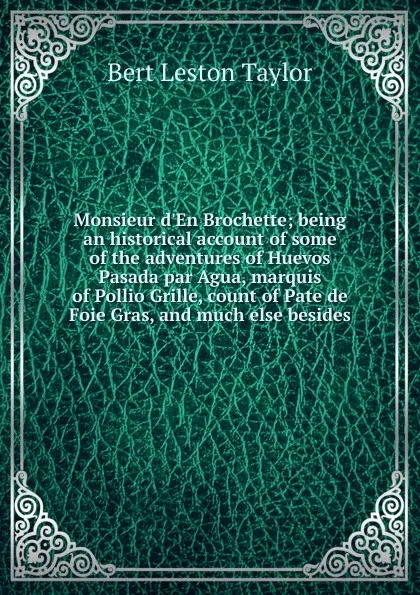 Обложка книги Monsieur d.En Brochette; being an historical account of some of the adventures of Huevos Pasada par Agua, marquis of Pollio Grille, count of Pate de Foie Gras, and much else besides, Bert Leston Taylor