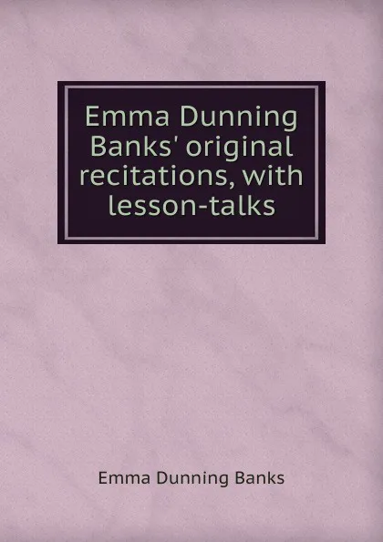 Обложка книги Emma Dunning Banks. original recitations, with lesson-talks, Emma Dunning Banks