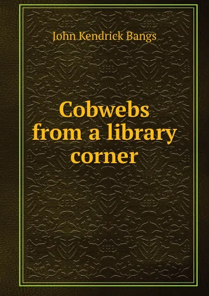 Обложка книги Cobwebs from a library corner, Bangs John Kendrick