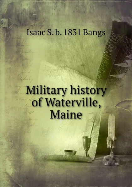 Обложка книги Military history of Waterville, Maine, Isaac S. b. 1831 Bangs