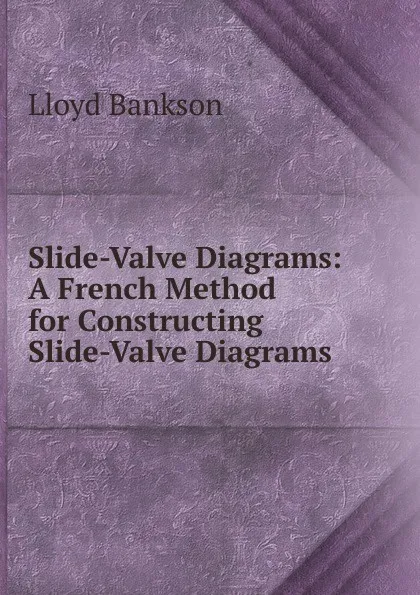 Обложка книги Slide-Valve Diagrams: A French Method for Constructing Slide-Valve Diagrams, Lloyd Bankson