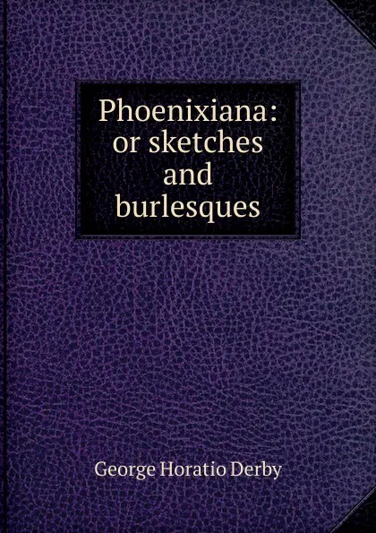Обложка книги Phoenixiana: or sketches and burlesques, George Horatio Derby