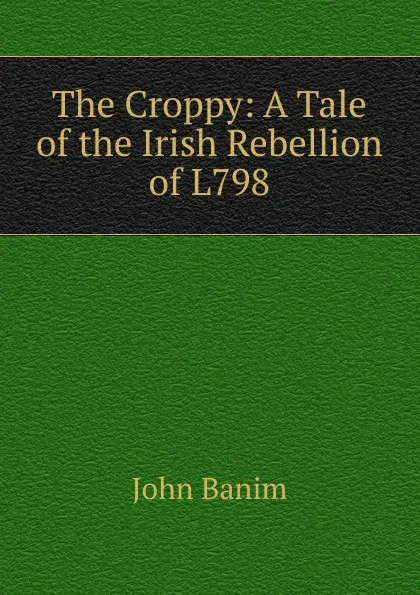 Обложка книги The Croppy: A Tale of the Irish Rebellion of L798, John Banim