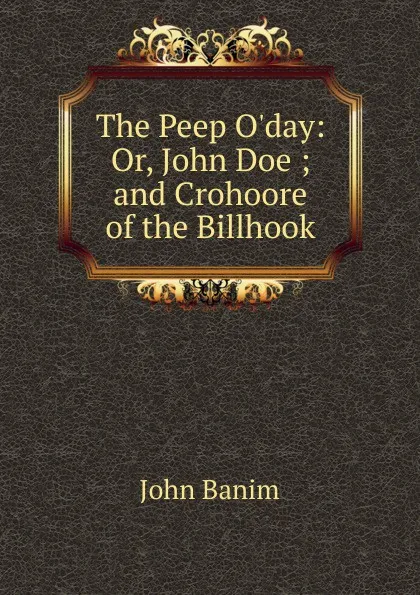 Обложка книги The Peep O.day: Or, John Doe ; and Crohoore of the Billhook, John Banim