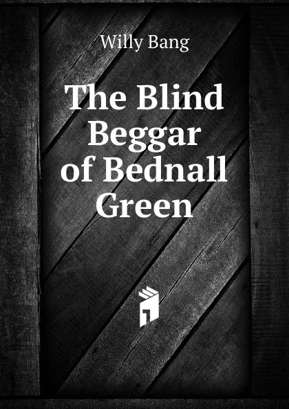 Обложка книги The Blind Beggar of Bednall Green, Willy Bang