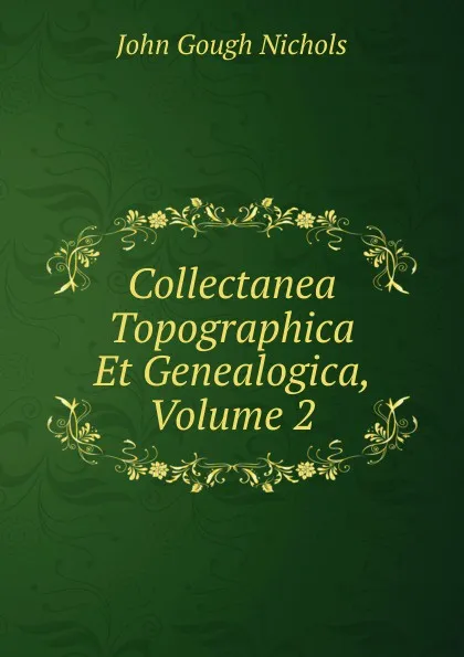 Обложка книги Collectanea Topographica Et Genealogica, Volume 2, John Gough Nichols