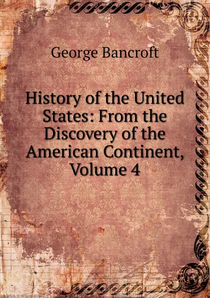 Обложка книги History of the United States: From the Discovery of the American Continent, Volume 4, George Bancroft